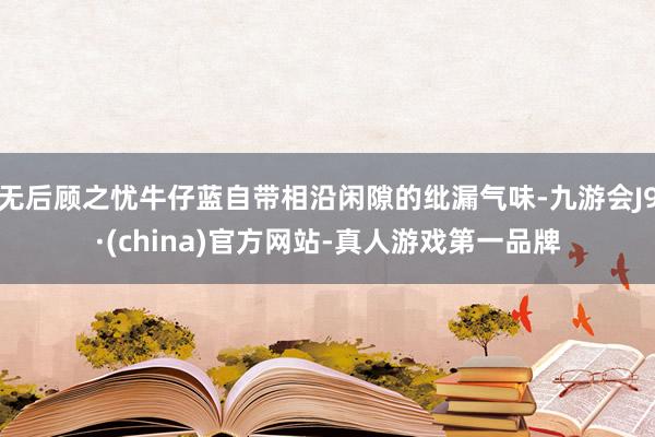 无后顾之忧牛仔蓝自带相沿闲隙的纰漏气味-九游会J9·(china)官方网站-真人游戏第一品牌