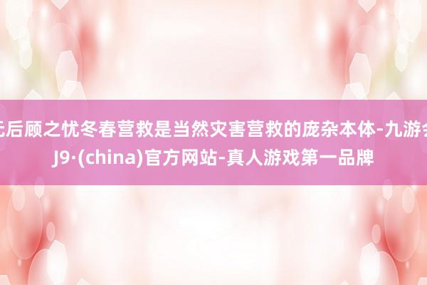 无后顾之忧冬春营救是当然灾害营救的庞杂本体-九游会J9·(china)官方网站-真人游戏第一品牌