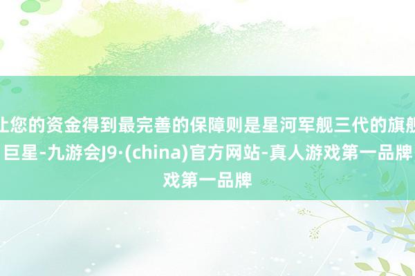 让您的资金得到最完善的保障则是星河军舰三代的旗舰巨星-九游会J9·(china)官方网站-真人游戏第一品牌
