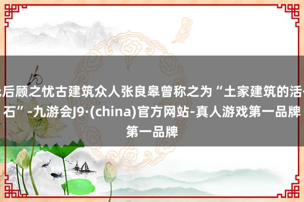无后顾之忧古建筑众人张良皋曾称之为“土家建筑的活化石”-九游会J9·(china)官方网站-真人游戏第一品牌