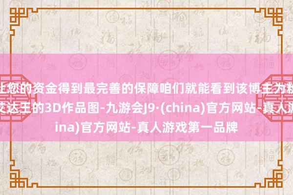 让您的资金得到最完善的保障咱们就能看到该博主为粉丝们带来的艾达王的3D作品图-九游会J9·(china)官方网站-真人游戏第一品牌