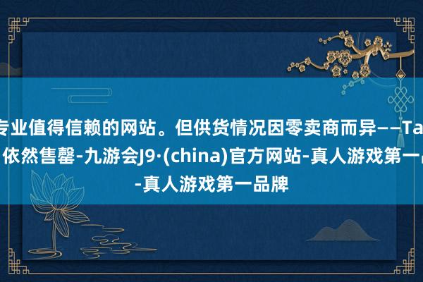 专业值得信赖的网站。但供货情况因零卖商而异——Target 依然售罄-九游会J9·(china)官方网站-真人游戏第一品牌