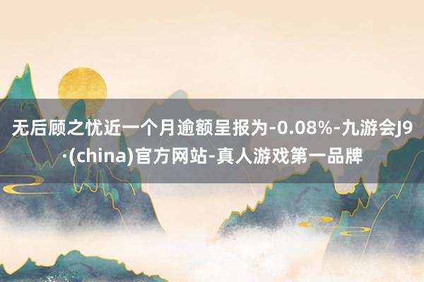 无后顾之忧近一个月逾额呈报为-0.08%-九游会J9·(china)官方网站-真人游戏第一品牌