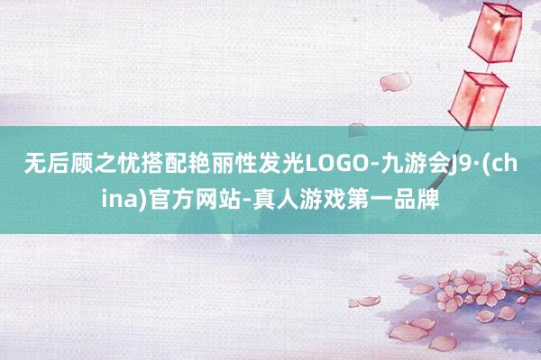 无后顾之忧搭配艳丽性发光LOGO-九游会J9·(china)官方网站-真人游戏第一品牌
