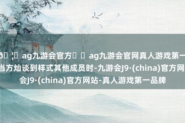 🦄ag九游会官方⚽ag九游会官网真人游戏第一品牌实力正规平台当方灿谈到样式其他成员时-九游会J9·(china)官方网站-真人游戏第一品牌