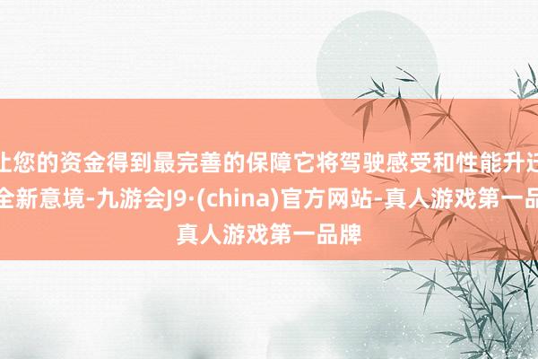 让您的资金得到最完善的保障它将驾驶感受和性能升迁至全新意境-九游会J9·(china)官方网站-真人游戏第一品牌