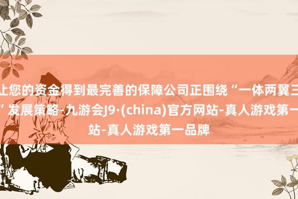 让您的资金得到最完善的保障公司正围绕“一体两翼三引擎”发展策略-九游会J9·(china)官方网站-真人游戏第一品牌