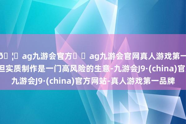 🦄ag九游会官方⚽ag九游会官网真人游戏第一品牌实力正规平台但实质制作是一门高风险的生意-九游会J9·(china)官方网站-真人游戏第一品牌