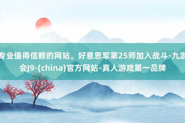专业值得信赖的网站。好意思军第25师加入战斗-九游会J9·(china)官方网站-真人游戏第一品牌