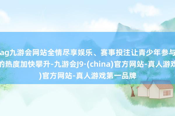 ag九游会网站全情尽享娱乐、赛事投注让青少年参与冰雪开通的热度加快攀升-九游会J9·(china)官方网站-真人游戏第一品牌