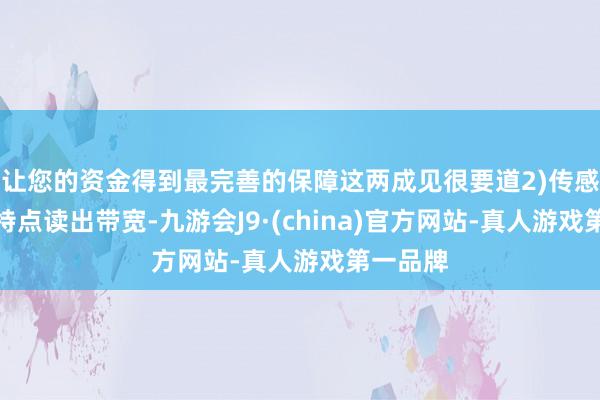 让您的资金得到最完善的保障这两成见很要道2)传感器附庸特点读出带宽-九游会J9·(china)官方网站-真人游戏第一品牌