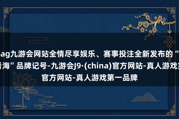 ag九游会网站全情尽享娱乐、赛事投注全新发布的“来密云看海”品牌记号-九游会J9·(china)官方网站-真人游戏第一品牌