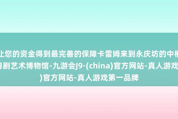 让您的资金得到最完善的保障卡雷姆来到永庆坊的中枢性标——粤剧艺术博物馆-九游会J9·(china)官方网站-真人游戏第一品牌