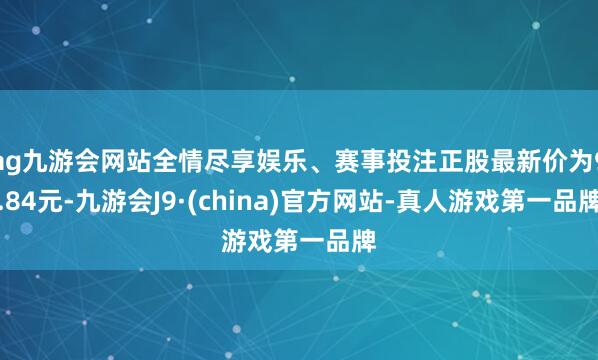 ag九游会网站全情尽享娱乐、赛事投注正股最新价为9.84元-九游会J9·(china)官方网站-真人游戏第一品牌