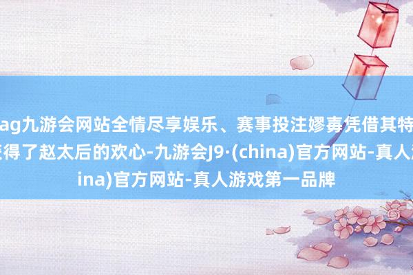 ag九游会网站全情尽享娱乐、赛事投注嫪毐凭借其特殊本事马上获得了赵太后的欢心-九游会J9·(china)官方网站-真人游戏第一品牌