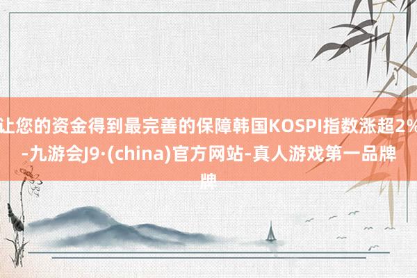 让您的资金得到最完善的保障韩国KOSPI指数涨超2%-九游会J9·(china)官方网站-真人游戏第一品牌