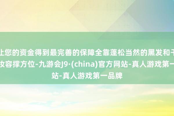 让您的资金得到最完善的保障全靠蓬松当然的黑发和干净的妆容撑方位-九游会J9·(china)官方网站-真人游戏第一品牌