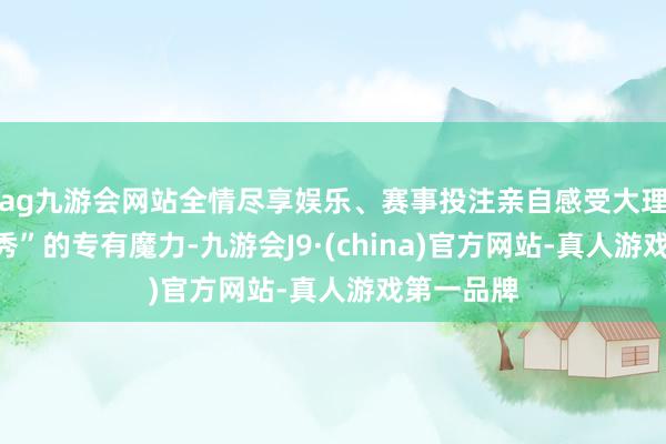 ag九游会网站全情尽享娱乐、赛事投注亲自感受大理“五山竞秀”的专有魔力-九游会J9·(china)官方网站-真人游戏第一品牌