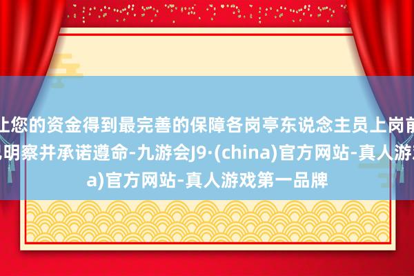 让您的资金得到最完善的保障各岗亭东说念主员上岗前必须声明已明察并承诺遵命-九游会J9·(china)官方网站-真人游戏第一品牌
