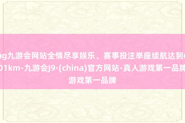 ag九游会网站全情尽享娱乐、赛事投注举座续航达到601km-九游会J9·(china)官方网站-真人游戏第一品牌
