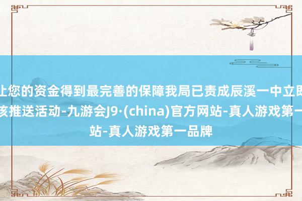 让您的资金得到最完善的保障我局已责成辰溪一中立即叫停该推送活动-九游会J9·(china)官方网站-真人游戏第一品牌