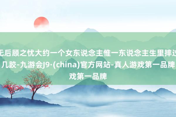 无后顾之忧大约一个女东说念主惟一东说念主生里摔过几跤-九游会J9·(china)官方网站-真人游戏第一品牌