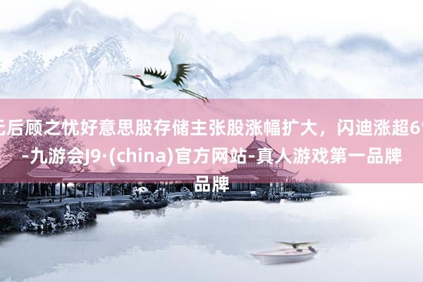 无后顾之忧好意思股存储主张股涨幅扩大，闪迪涨超6%-九游会J9·(china)官方网站-真人游戏第一品牌