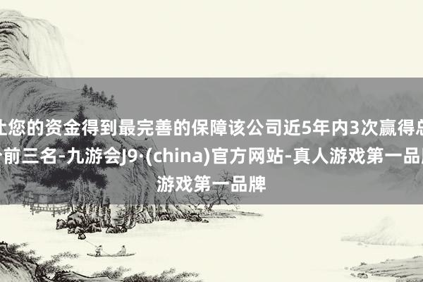 让您的资金得到最完善的保障该公司近5年内3次赢得总分前三名-九游会J9·(china)官方网站-真人游戏第一品牌