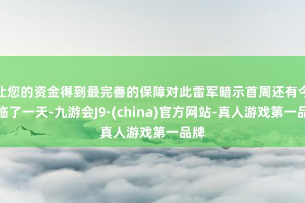 让您的资金得到最完善的保障对此雷军暗示首周还有今天临了一天-九游会J9·(china)官方网站-真人游戏第一品牌