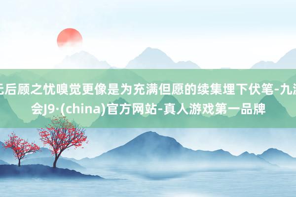 无后顾之忧嗅觉更像是为充满但愿的续集埋下伏笔-九游会J9·(china)官方网站-真人游戏第一品牌