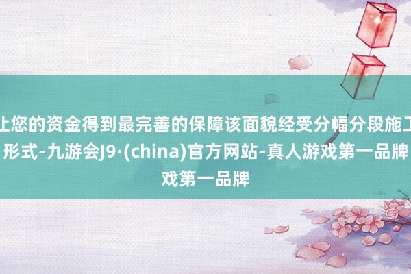 让您的资金得到最完善的保障该面貌经受分幅分段施工形式-九游会J9·(china)官方网站-真人游戏第一品牌