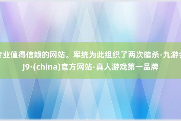 专业值得信赖的网站。军统为此组织了两次暗杀-九游会J9·(china)官方网站-真人游戏第一品牌