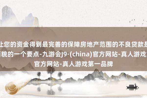 让您的资金得到最完善的保障房地产范围的不良贷款是投资者面貌的一个要点-九游会J9·(china)官方网站-真人游戏第一品牌