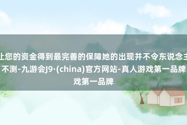 让您的资金得到最完善的保障她的出现并不令东说念主不测-九游会J9·(china)官方网站-真人游戏第一品牌
