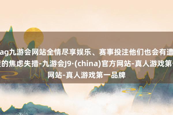 ag九游会网站全情尽享娱乐、赛事投注他们也会有遭受突袭的焦虑失措-九游会J9·(china)官方网站-真人游戏第一品牌