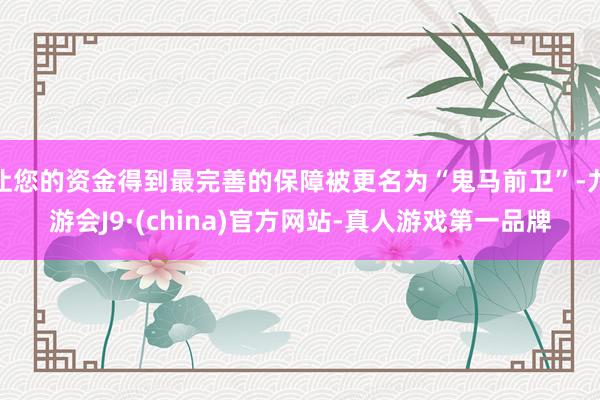 让您的资金得到最完善的保障被更名为“鬼马前卫”-九游会J9·(china)官方网站-真人游戏第一品牌