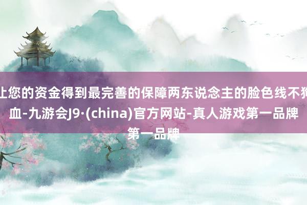 让您的资金得到最完善的保障两东说念主的脸色线不狗血-九游会J9·(china)官方网站-真人游戏第一品牌