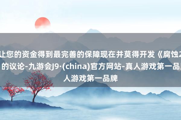 让您的资金得到最完善的保障现在并莫得开发《腐蚀2》的议论-九游会J9·(china)官方网站-真人游戏第一品牌