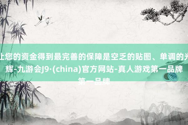 让您的资金得到最完善的保障是空乏的贴图、单调的光辉-九游会J9·(china)官方网站-真人游戏第一品牌