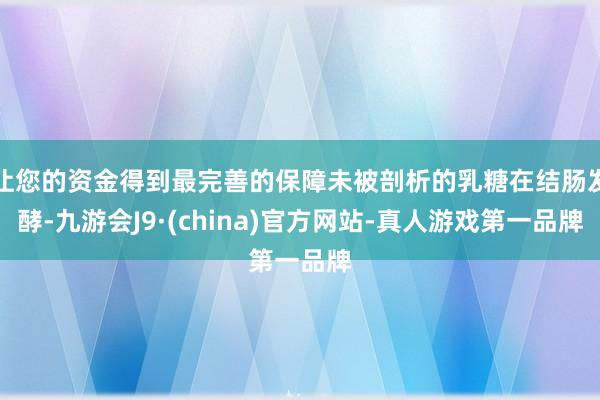 让您的资金得到最完善的保障未被剖析的乳糖在结肠发酵-九游会J9·(china)官方网站-真人游戏第一品牌