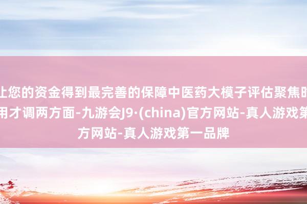 让您的资金得到最完善的保障中医药大模子评估聚焦时间和运用才调两方面-九游会J9·(china)官方网站-真人游戏第一品牌