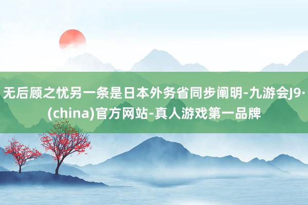 无后顾之忧另一条是日本外务省同步阐明-九游会J9·(china)官方网站-真人游戏第一品牌