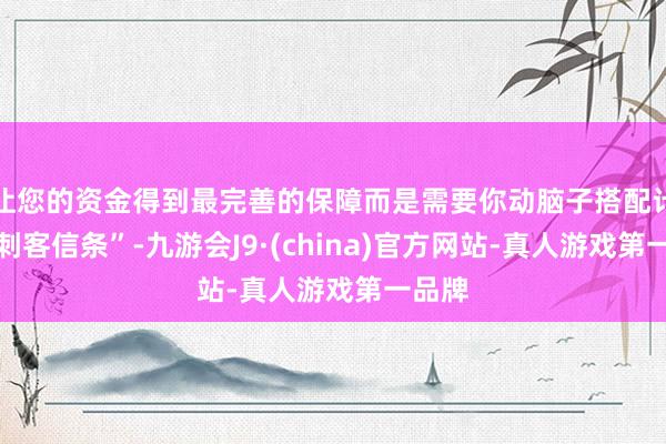 让您的资金得到最完善的保障而是需要你动脑子搭配计谋的刺客信条”-九游会J9·(china)官方网站-真人游戏第一品牌