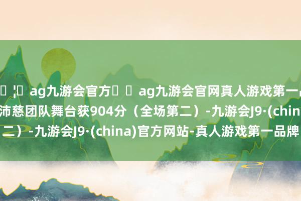 🦄ag九游会官方⚽ag九游会官网真人游戏第一品牌实力正规平台 曾沛慈团队舞台获904分（全场第二）-九游会J9·(china)官方网站-真人游戏第一品牌