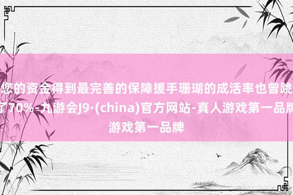 让您的资金得到最完善的保障援手珊瑚的成活率也曾跳跃了70%-九游会J9·(china)官方网站-真人游戏第一品牌