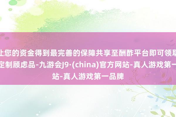 让您的资金得到最完善的保障共享至酬酢平台即可领取体彩定制顾虑品-九游会J9·(china)官方网站-真人游戏第一品牌