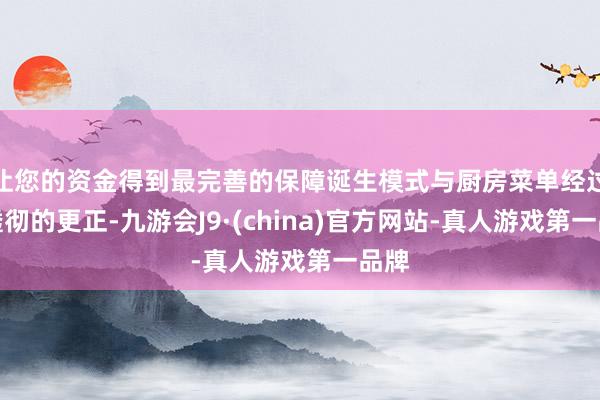 让您的资金得到最完善的保障诞生模式与厨房菜单经过了透彻的更正-九游会J9·(china)官方网站-真人游戏第一品牌