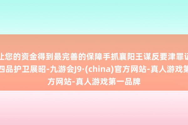让您的资金得到最完善的保障手抓襄阳王谋反要津罪证的御前四品护卫展昭-九游会J9·(china)官方网站-真人游戏第一品牌