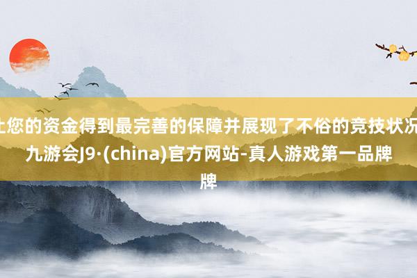 让您的资金得到最完善的保障并展现了不俗的竞技状况-九游会J9·(china)官方网站-真人游戏第一品牌