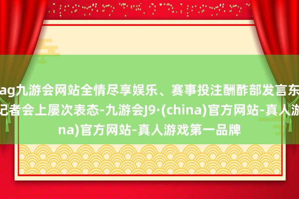 ag九游会网站全情尽享娱乐、赛事投注酬酢部发言东谈主在例行记者会上屡次表态-九游会J9·(china)官方网站-真人游戏第一品牌